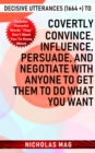 Decisive Utterances (1664 +) to Covertly Convince, Influence, Persuade, and Negotiate with Anyone to Get Them to Do What You Want - eBook