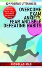 Overcome Exam Anxiety, Fear and Self Defeating Habits: 829 Positive Utterances - eBook