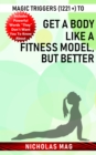 Magic Triggers (1221 +) to Get a Body like a Fitness Model, but Better - eBook