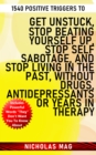 1540 Positive Triggers to Get Unstuck, Stop Beating Yourself up, Stop Self Sabotage, and Stop Living in the Past, Without Drugs, Antidepressants or Years in Therapy - eBook