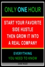 Start Your Favorite Side Hustle Then Grow it Into a Real Company: Only One Hour - Everything You Need to Know - eBook