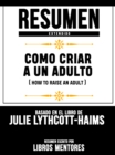 Resumen Extendido: Como Criar A Un Adulto (How To Raise An Adult) - Basado En El Libro De Julie Lythcott-Haims - eBook