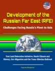 Development of the Russian Far East (RFE): Challenges Facing Russia's Pivot to Asia - Free Land Relocation Initiative, Harsh Climate and History, Out-Migration and the Trans-Siberian Railroad - eBook