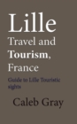 Lille Travel and Tourism, France: Guide to Lille Touristic Sights - eBook