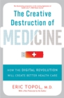 The Creative Destruction of Medicine (Revised and Expanded Edition) : How the Digital Revolution Will Create Better Health Care - Book