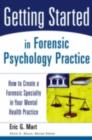 Getting Started in Forensic Psychology Practice : How to Create a Forensic Specialty in Your Mental Health Practice - eBook