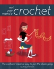 Not Your Mama's Crochet : The Cool and Creative Way to Join the Chain Gang - eBook
