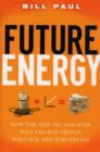 Future Energy : How the New Oil Industry Will Change People, Politics and Portfolios - eBook