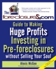 The Foreclosures.com Guide to Making Huge Profits Investing in Pre-Foreclosures Without Selling Your Soul - eBook