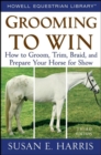 Grooming To Win : How to Groom, Trim, Braid, and Prepare Your Horse for Show - eBook