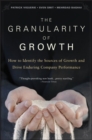 The Granularity of Growth : How to Identify the Sources of Growth and Drive Enduring Company Performance - eBook