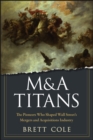 M&A Titans : The Pioneers Who Shaped Wall Street's Mergers and Acquisitions Industry - eBook