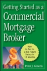 Getting Started as a Commercial Mortgage Broker : How to Get to a Six-Figure Salary in 12 Months - eBook