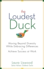 The Loudest Duck : Moving Beyond Diversity while Embracing Differences to Achieve Success at Work - Book