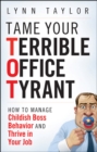 Tame Your Terrible Office Tyrant : How to Manage Childish Boss Behavior and Thrive in Your Job - eBook