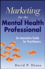 Marketing for the Mental Health Professional : An Innovative Guide for Practitioners - Book