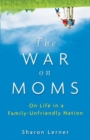 The War on Moms : On Life in a Family-Unfriendly Nation - eBook