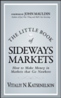 The Little Book of Sideways Markets : How to Make Money in Markets that Go Nowhere - Book