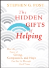 The Hidden Gifts of Helping : How the Power of Giving, Compassion, and Hope Can Get Us Through Hard Times - eBook
