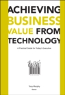 Achieving Business Value from Technology : A Practical Guide for Today's Executive - eBook
