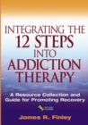 Integrating the 12 Steps into Addiction Therapy : A Resource Collection and Guide for Promoting Recovery - eBook