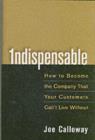 Indispensable : How To Become The Company That Your Customers Can't Live Without - eBook