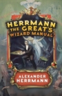 Herrmann the Great's Wizard Manual : From Sleight of Hand and Card Tricks to Coin Tricks, Stage Magic, and Mind Reading - Book