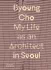 Byoung Cho: My Life as An Architect in Seoul - Book