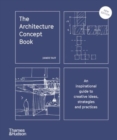 The Architecture Concept Book : An inspirational guide to creative ideas, strategies and practices - Book