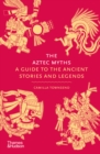 The Aztec Myths : A Guide to the Ancient Stories and Legends - eBook
