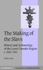 Making of the Slavs : History and Archaeology of the Lower Danube Region, c.500-700 - eBook