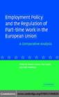 Employment Policy and the Regulation of Part-time Work in the European Union : A Comparative Analysis - eBook