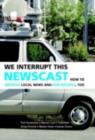 We Interrupt This Newscast : How to Improve Local News and Win Ratings, Too - eBook
