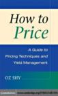 How to Price : A Guide to Pricing Techniques and Yield Management - eBook