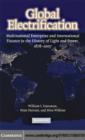 Global Electrification : Multinational Enterprise and International Finance in the History of Light and Power, 1878–2007 - eBook