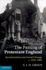 Passing of Protestant England : Secularisation and Social Change, c.1920-1960 - eBook