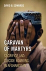 Caravan of Martyrs : Sacrifice and Suicide Bombing in Afghanistan - Book
