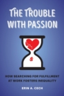The Trouble with Passion : How Searching for Fulfillment at Work Fosters Inequality - Book