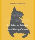 Sea Change : An Atlas of Islands in a Rising Ocean - Book