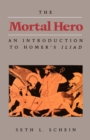 The Mortal Hero : An Introduction to Homer's <i>Iliad</i> - eBook