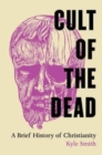 Cult of the Dead : A Brief History of Christianity - Book