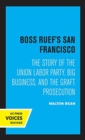 Boss Ruef's San Francisco : The Story of the Union Labor Party, Big Business, and the Graft Prosecution - Book