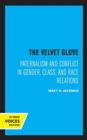The Velvet Glove : Paternalism and Conflict in Gender, Class, and Race Relations - Book
