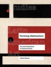 Forming Abstraction : Art and Institutions in Postwar Brazil - Book
