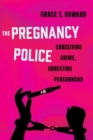 The Pregnancy Police : Conceiving Crime, Arresting Personhood - Book