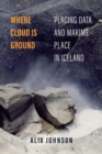 Where Cloud Is Ground : Placing Data and Making Place in Iceland - Book