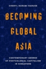 Becoming Global Asia : Contemporary Genres of Postcolonial Capitalism in Singapore - Book