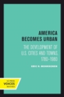 America Becomes Urban : The Development of U.S. Cities and Towns, 1780–1980 - Book