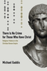 There Is No Crime for Those Who Have Christ : Religious Violence in the Christian Roman Empire - eBook