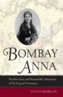 Bombay Anna : The Real Story and Remarkable Adventures of the <i>King and I</i> Governess - eBook